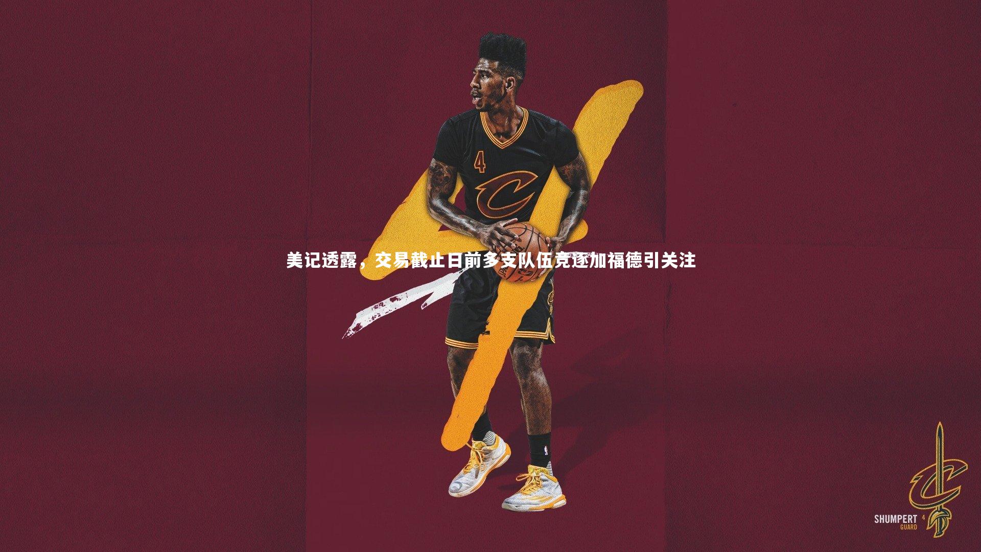 美记透露,交易截止日前多支队伍竞逐加福德引关注