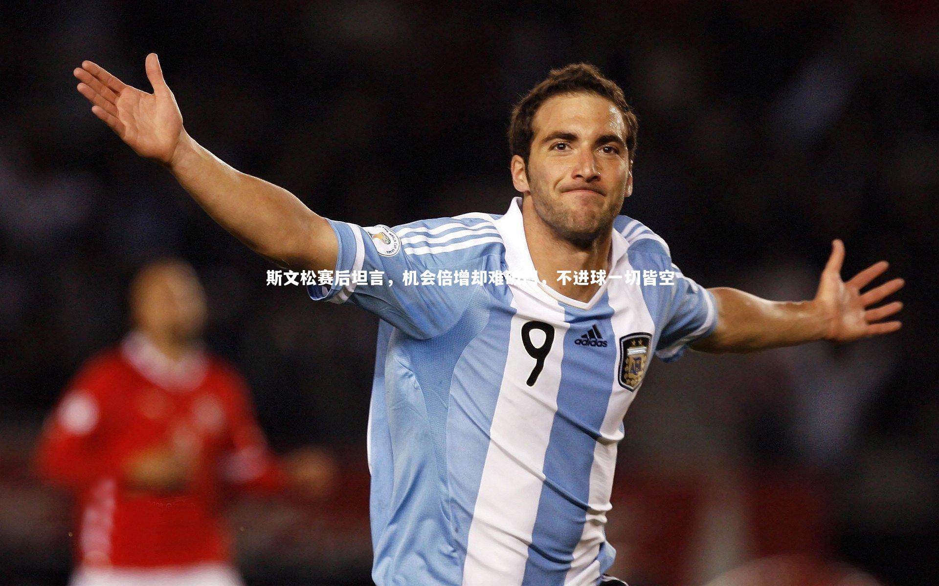 斯文松赛后坦言，机会倍增却难破门，不进球一切皆空