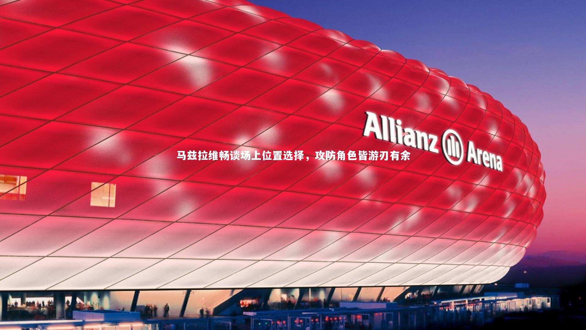 马兹拉维畅谈场上位置选择，攻防角色皆游刃有余