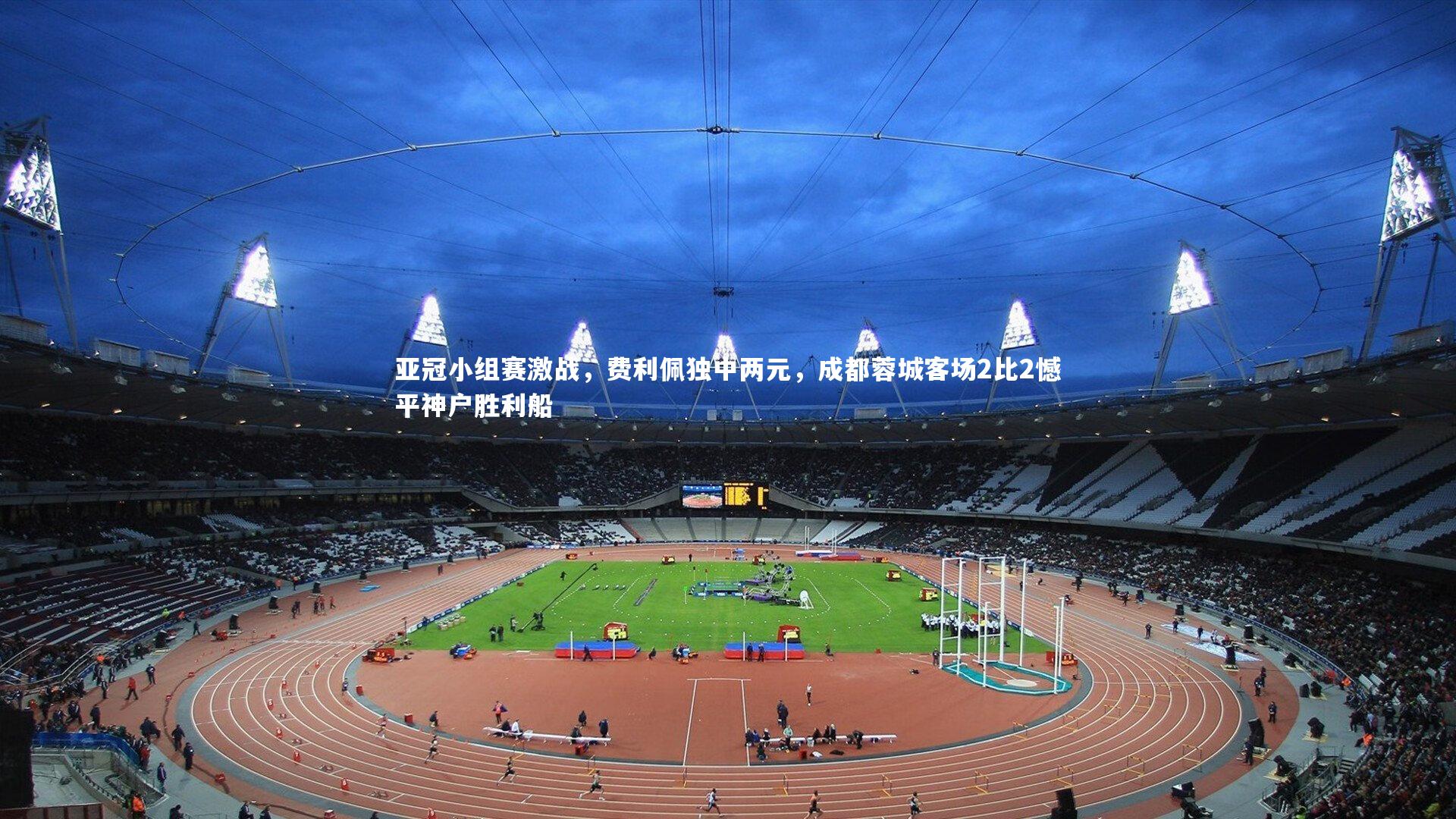 皇冠官方网_亚冠小组赛激战，费利佩独中两元，成都蓉城客场2比2憾平神户胜利船