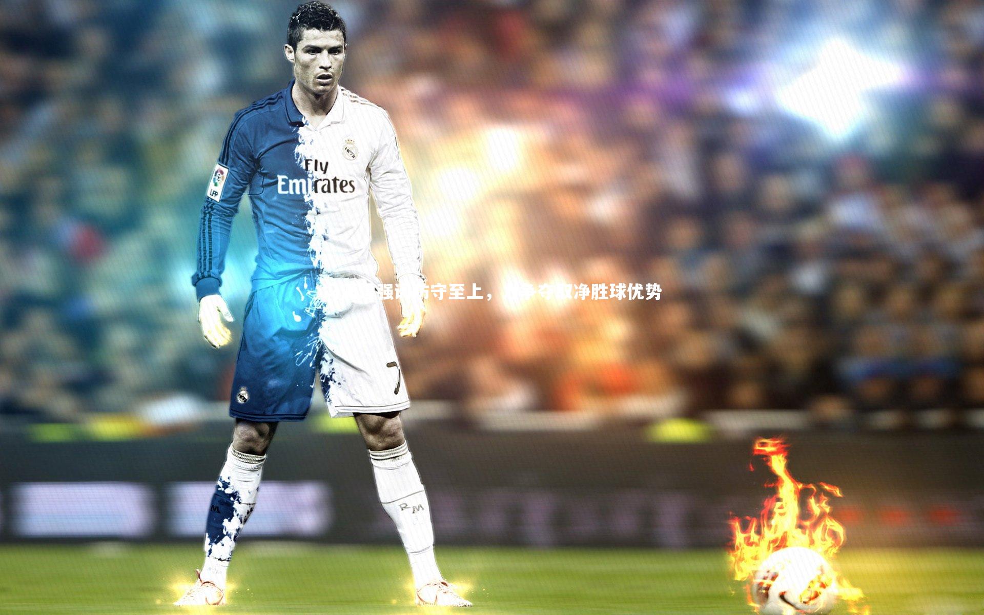 皇冠网官网|冯潇霆强调防守至上，力争夺取净胜球优势